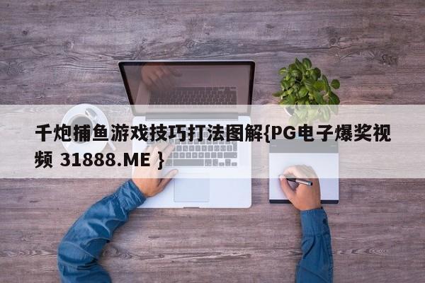 千炮捕鱼游戏技巧打法图解{PG电子爆奖视频 31888.ME }