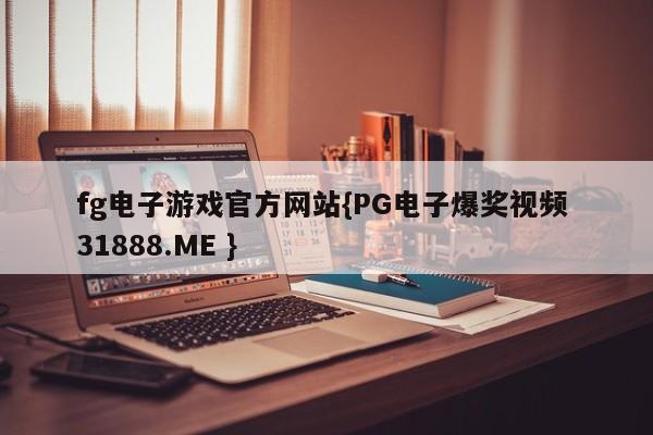 fg电子游戏官方网站{PG电子爆奖视频 31888.ME }