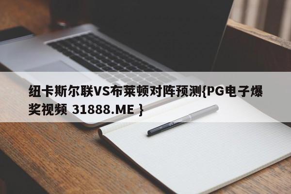 纽卡斯尔联VS布莱顿对阵预测{PG电子爆奖视频 31888.ME }