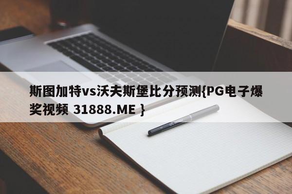 斯图加特vs沃夫斯堡比分预测{PG电子爆奖视频 31888.ME }