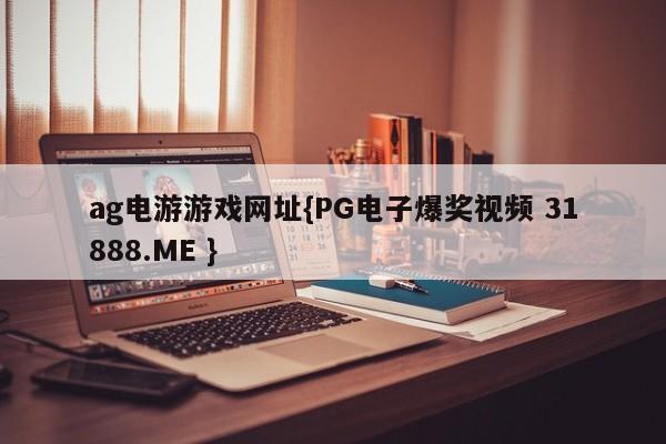 ag电游游戏网址{PG电子爆奖视频 31888.ME }