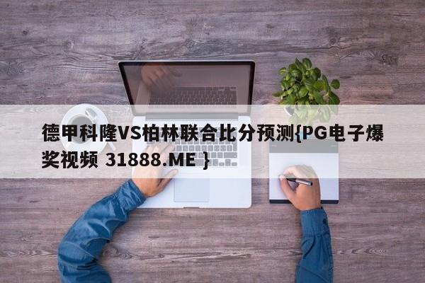 德甲科隆VS柏林联合比分预测{PG电子爆奖视频 31888.ME }