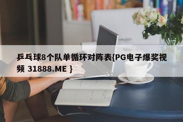 乒乓球8个队单循环对阵表{PG电子爆奖视频 31888.ME }