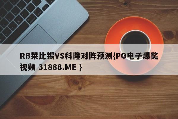 RB莱比锡VS科隆对阵预测{PG电子爆奖视频 31888.ME }