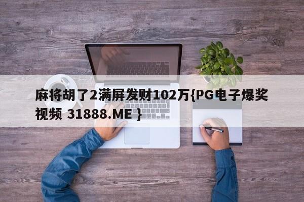 麻将胡了2满屏发财102万{PG电子爆奖视频 31888.ME }
