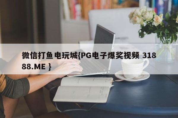 微信打鱼电玩城{PG电子爆奖视频 31888.ME }