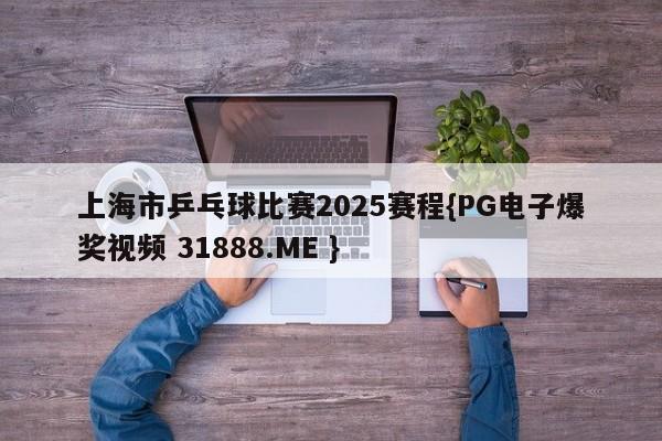 上海市乒乓球比赛2025赛程{PG电子爆奖视频 31888.ME }
