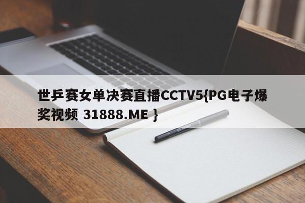 世乒赛女单决赛直播CCTV5{PG电子爆奖视频 31888.ME }