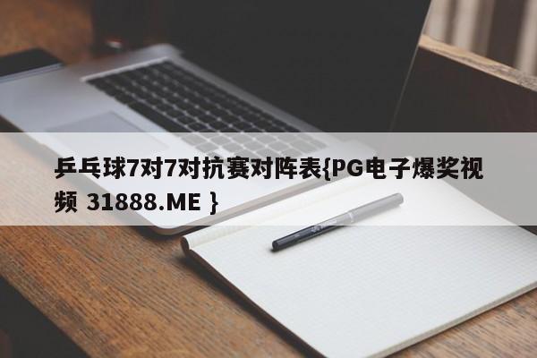 乒乓球7对7对抗赛对阵表{PG电子爆奖视频 31888.ME }