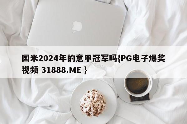 国米2024年的意甲冠军吗{PG电子爆奖视频 31888.ME }