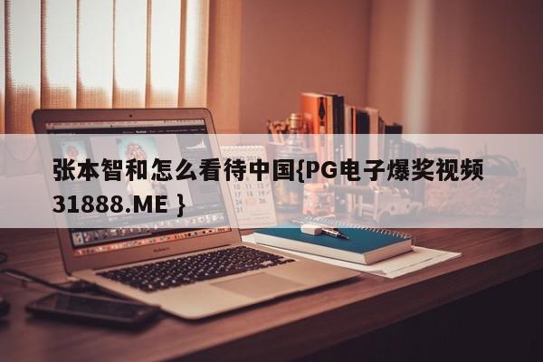 张本智和怎么看待中国{PG电子爆奖视频 31888.ME }