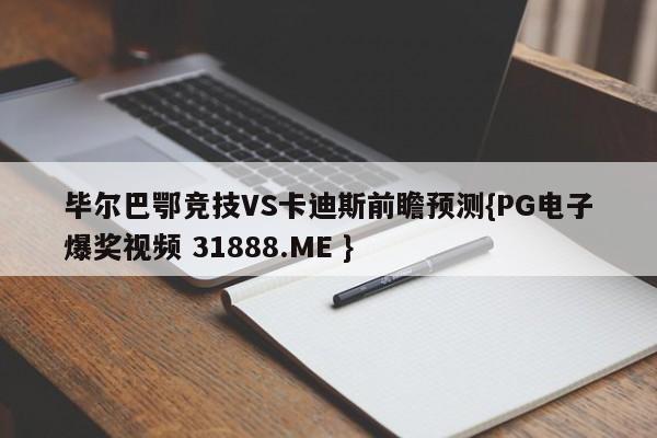 毕尔巴鄂竞技VS卡迪斯前瞻预测{PG电子爆奖视频 31888.ME }