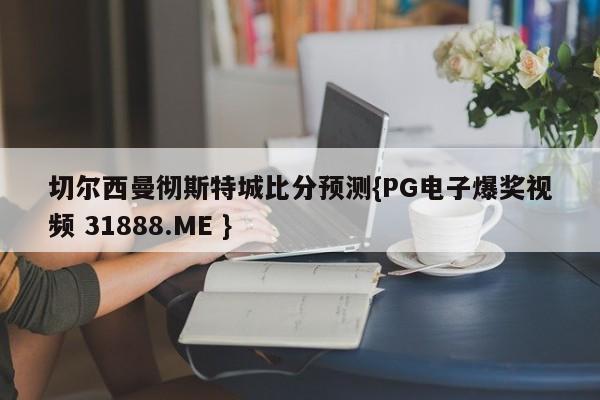 切尔西曼彻斯特城比分预测{PG电子爆奖视频 31888.ME }