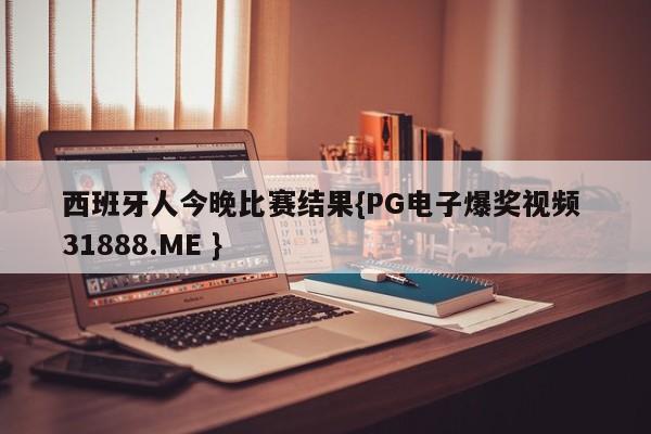 西班牙人今晚比赛结果{PG电子爆奖视频 31888.ME }