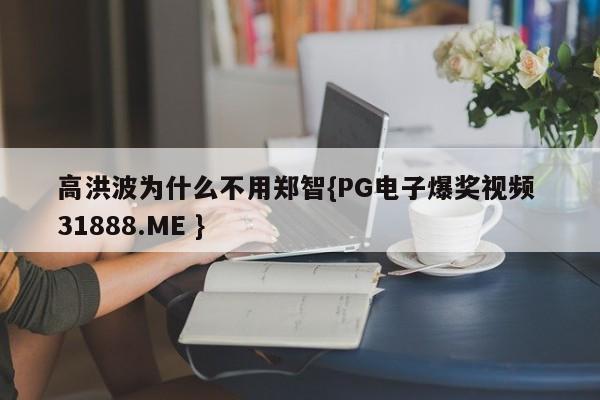 高洪波为什么不用郑智{PG电子爆奖视频 31888.ME }