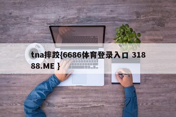 tna摔跤{6686体育登录入口 31888.ME }