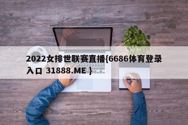 2022女排世联赛直播{6686体育登录入口 31888.ME }