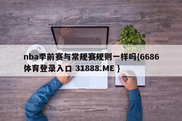 nba季前赛与常规赛规则一样吗{6686体育登录入口 31888.ME }