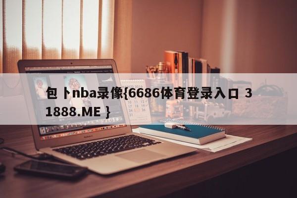 包卜nba录像{6686体育登录入口 31888.ME }