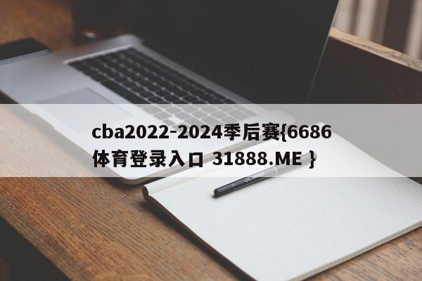 cba2022-2024季后赛{6686体育登录入口 31888.ME }