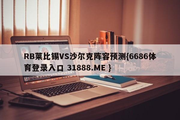 RB莱比锡VS沙尔克阵容预测{6686体育登录入口 31888.ME }