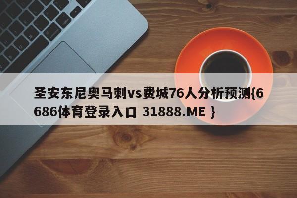 圣安东尼奥马刺vs费城76人分析预测{6686体育登录入口 31888.ME }
