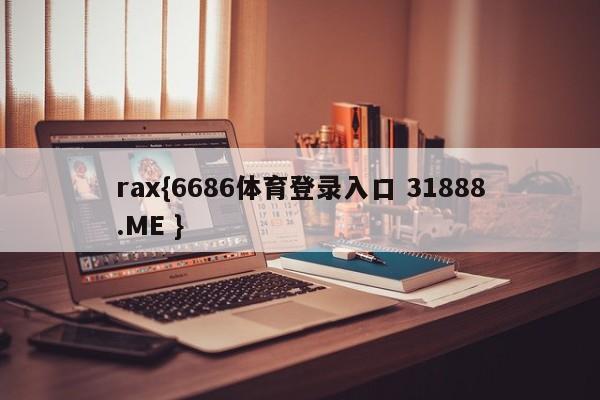 rax{6686体育登录入口 31888.ME }