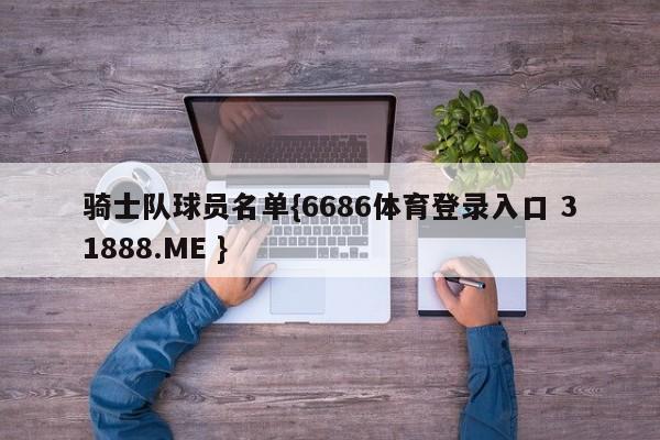 骑士队球员名单{6686体育登录入口 31888.ME }