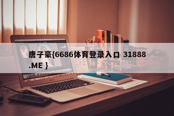 唐子豪{6686体育登录入口 31888.ME }