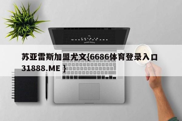 苏亚雷斯加盟尤文{6686体育登录入口 31888.ME }
