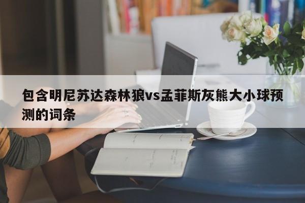 包含明尼苏达森林狼vs孟菲斯灰熊大小球预测的词条