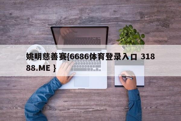 姚明慈善赛{6686体育登录入口 31888.ME }
