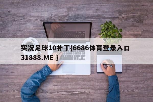 实况足球10补丁{6686体育登录入口 31888.ME }