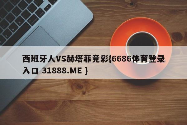 西班牙人VS赫塔菲竞彩{6686体育登录入口 31888.ME }