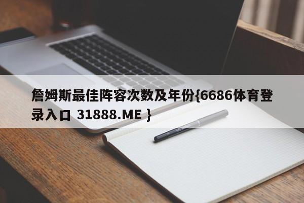 詹姆斯最佳阵容次数及年份{6686体育登录入口 31888.ME }