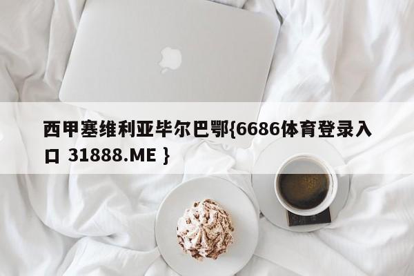 西甲塞维利亚毕尔巴鄂{6686体育登录入口 31888.ME }