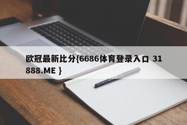 欧冠最新比分{6686体育登录入口 31888.ME }