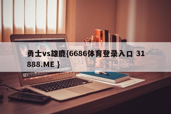 勇士vs雄鹿{6686体育登录入口 31888.ME }