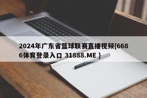 2024年广东省篮球联赛直播视频{6686体育登录入口 31888.ME }