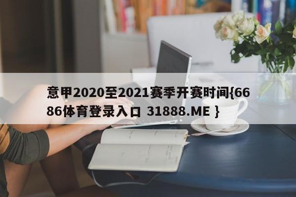 意甲2020至2021赛季开赛时间{6686体育登录入口 31888.ME }