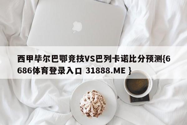 西甲毕尔巴鄂竞技VS巴列卡诺比分预测{6686体育登录入口 31888.ME }