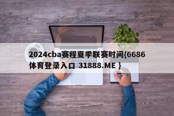 2024cba赛程夏季联赛时间{6686体育登录入口 31888.ME }