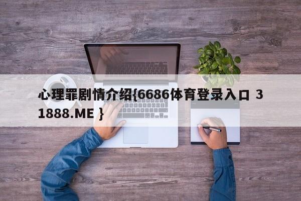 心理罪剧情介绍{6686体育登录入口 31888.ME }