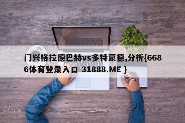 门兴格拉德巴赫vs多特蒙德,分析{6686体育登录入口 31888.ME }