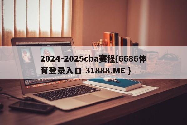 2024-2025cba赛程{6686体育登录入口 31888.ME }
