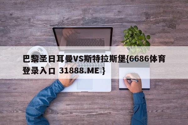 巴黎圣日耳曼VS斯特拉斯堡{6686体育登录入口 31888.ME }