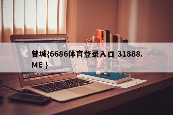 曾城{6686体育登录入口 31888.ME }
