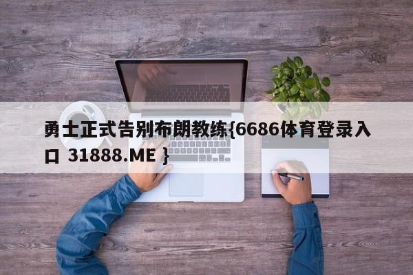 勇士正式告别布朗教练{6686体育登录入口 31888.ME }