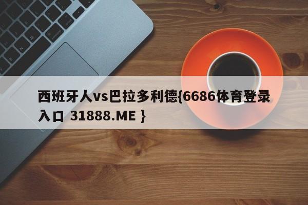 西班牙人vs巴拉多利德{6686体育登录入口 31888.ME }