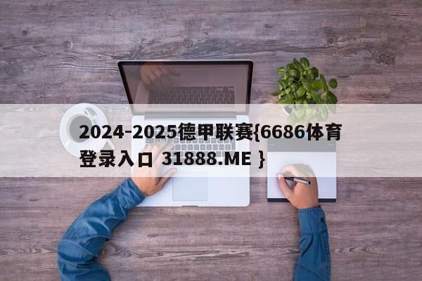 2024-2025德甲联赛{6686体育登录入口 31888.ME }